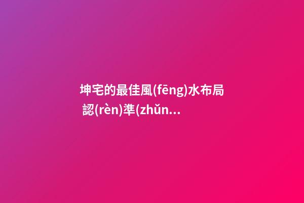 坤宅的最佳風(fēng)水布局 認(rèn)準(zhǔn)八門的口訣